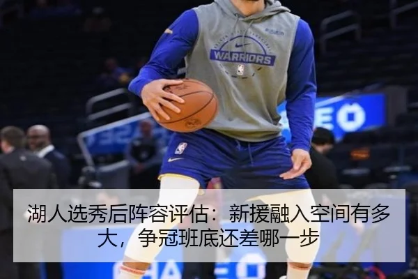 湖人选秀后阵容评估：新援融入空间有多大，争冠班底还差哪一步 - NetEase Sports