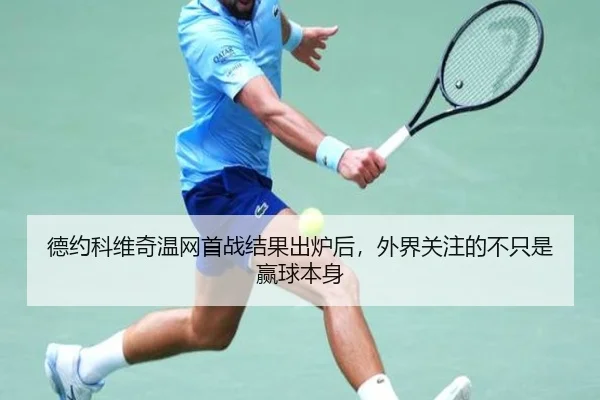 德约科维奇温网首战结果出炉后，外界关注的不只是赢球本身 - NetEase Sports